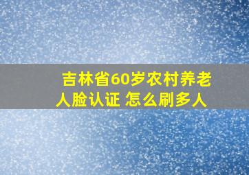 吉林省60岁农村养老人脸认证 怎么刷多人